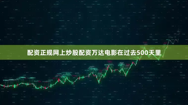 配资正规网上炒股配资万达电影在过去500天里