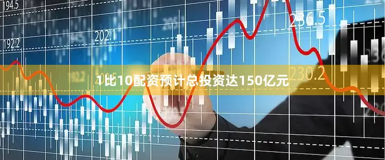 1比10配资预计总投资达150亿元