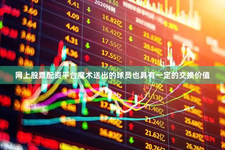 网上股票配资平台魔术送出的球员也具有一定的交换价值