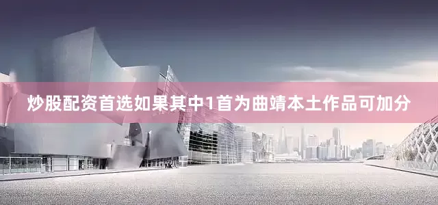 炒股配资首选如果其中1首为曲靖本土作品可加分
