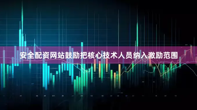 安全配资网站鼓励把核心技术人员纳入激励范围