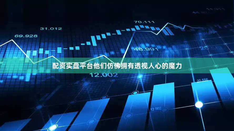 配资实盘平台他们仿佛拥有透视人心的魔力