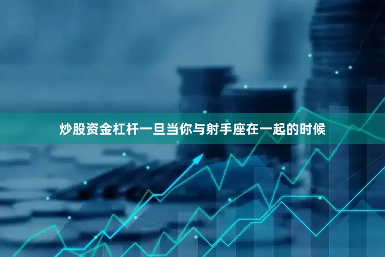 炒股资金杠杆一旦当你与射手座在一起的时候
