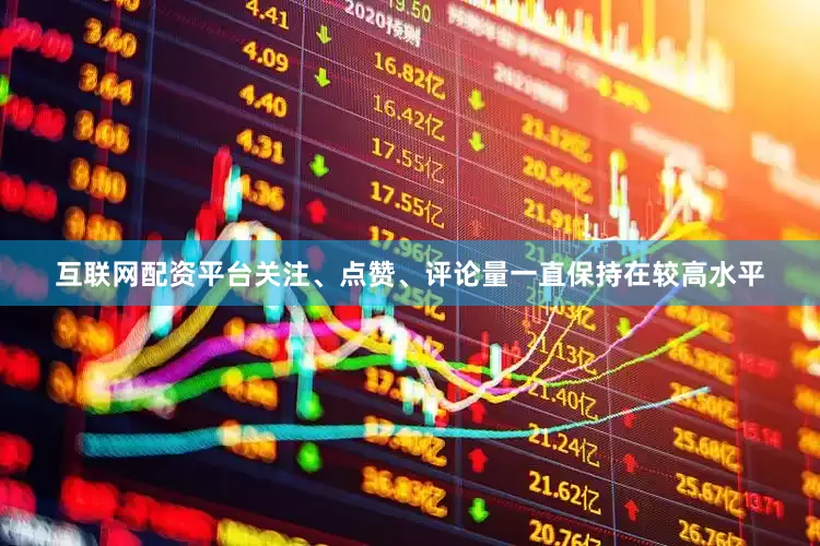 互联网配资平台关注、点赞、评论量一直保持在较高水平