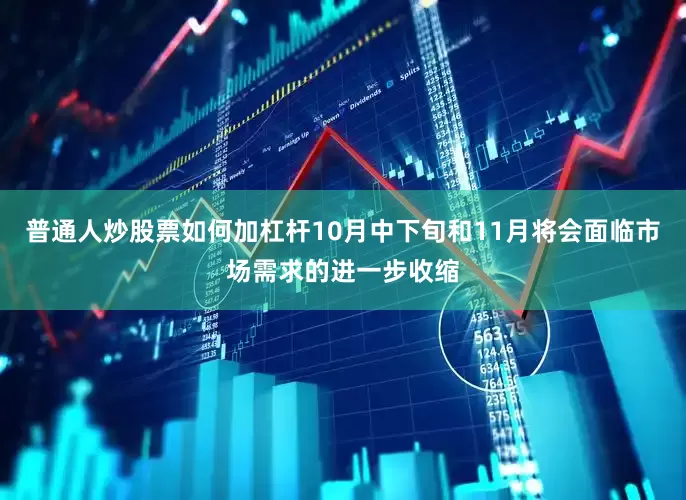 普通人炒股票如何加杠杆10月中下旬和11月将会面临市场需求的进一步收缩