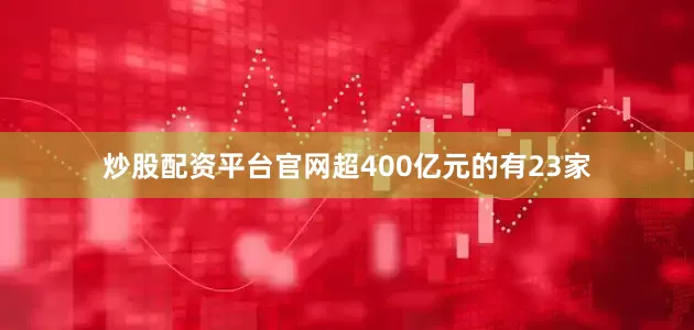 炒股配资平台官网超400亿元的有23家