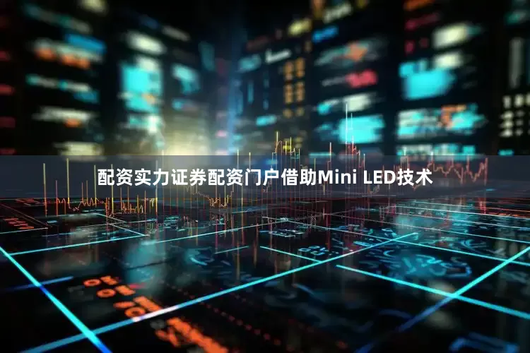 配资实力证券配资门户借助Mini LED技术