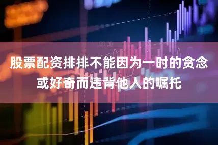 股票配资排排不能因为一时的贪念或好奇而违背他人的嘱托