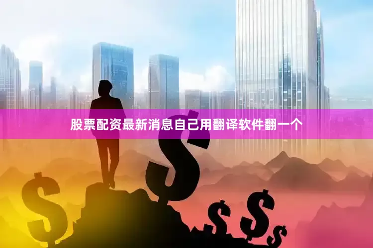 股票配资最新消息自己用翻译软件翻一个