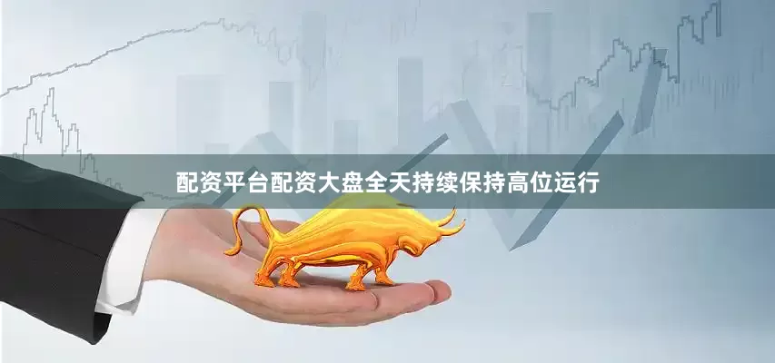 配资平台配资大盘全天持续保持高位运行