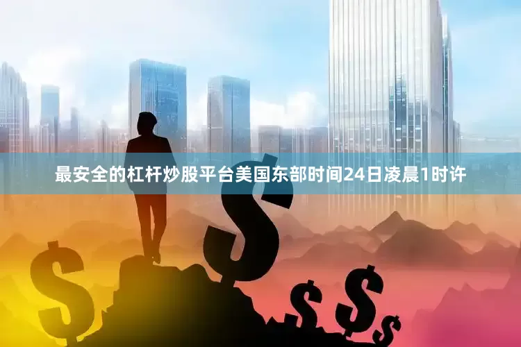 最安全的杠杆炒股平台　　美国东部时间24日凌晨1时许
