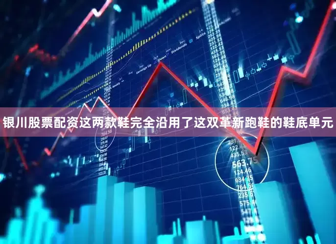 银川股票配资这两款鞋完全沿用了这双革新跑鞋的鞋底单元