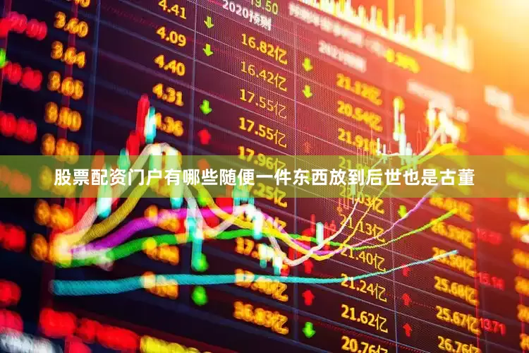 股票配资门户有哪些随便一件东西放到后世也是古董