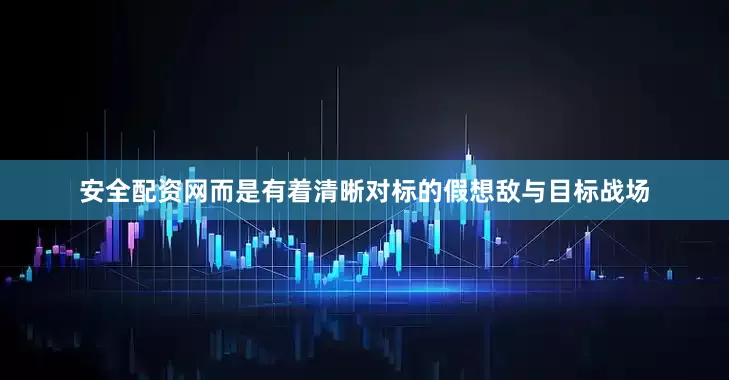 安全配资网而是有着清晰对标的假想敌与目标战场