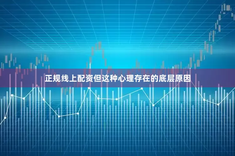 正规线上配资但这种心理存在的底层原因