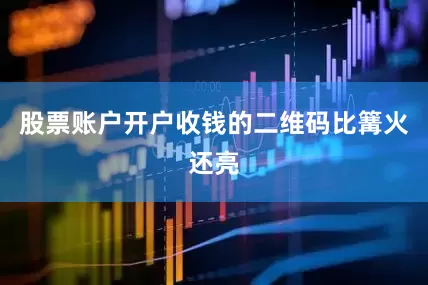 股票账户开户收钱的二维码比篝火还亮