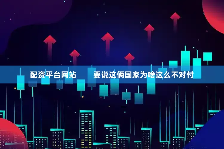 配资平台网站        要说这俩国家为啥这么不对付