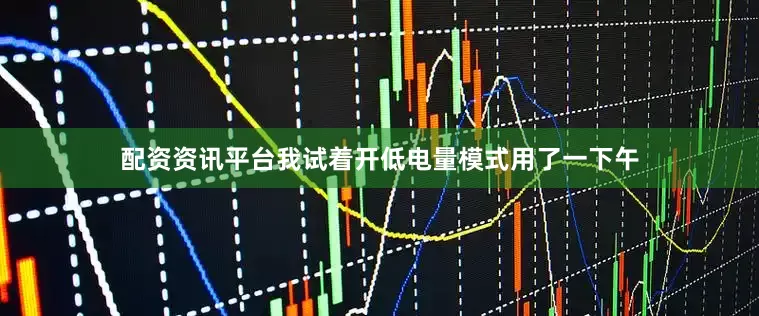 配资资讯平台我试着开低电量模式用了一下午