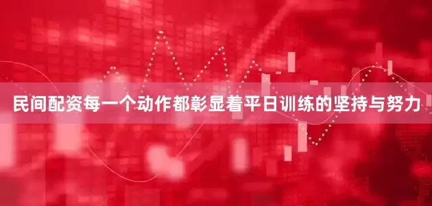 民间配资每一个动作都彰显着平日训练的坚持与努力