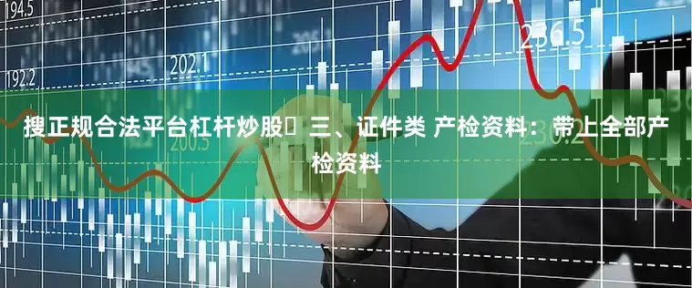 搜正规合法平台杠杆炒股⏰三、证件类 产检资料：带上全部产检资料