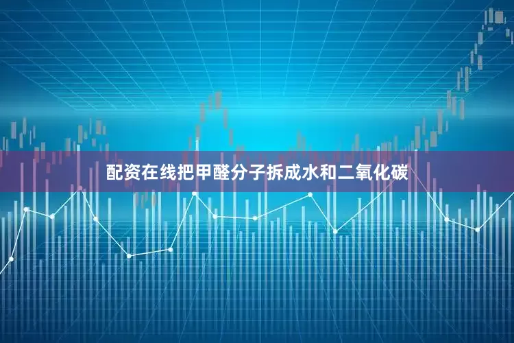 配资在线把甲醛分子拆成水和二氧化碳