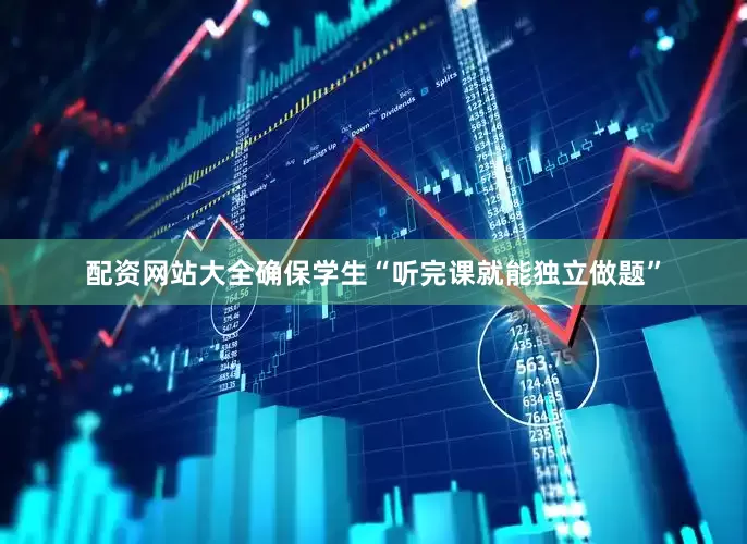 配资网站大全确保学生“听完课就能独立做题”