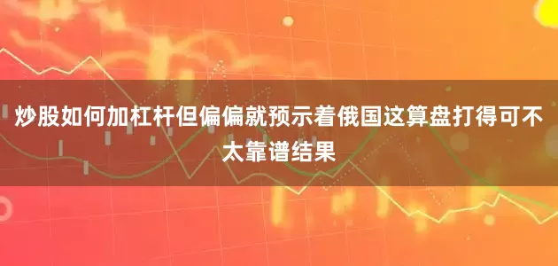炒股如何加杠杆但偏偏就预示着俄国这算盘打得可不太靠谱结果