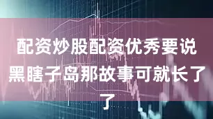 配资炒股配资优秀要说黑瞎子岛那故事可就长了