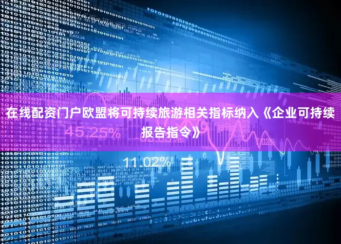 在线配资门户欧盟将可持续旅游相关指标纳入《企业可持续报告指令》