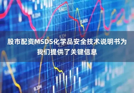 股市配资MSDS化学品安全技术说明书为我们提供了关键信息