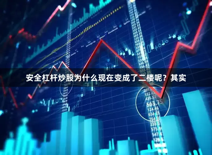 安全杠杆炒股为什么现在变成了二楼呢？其实
