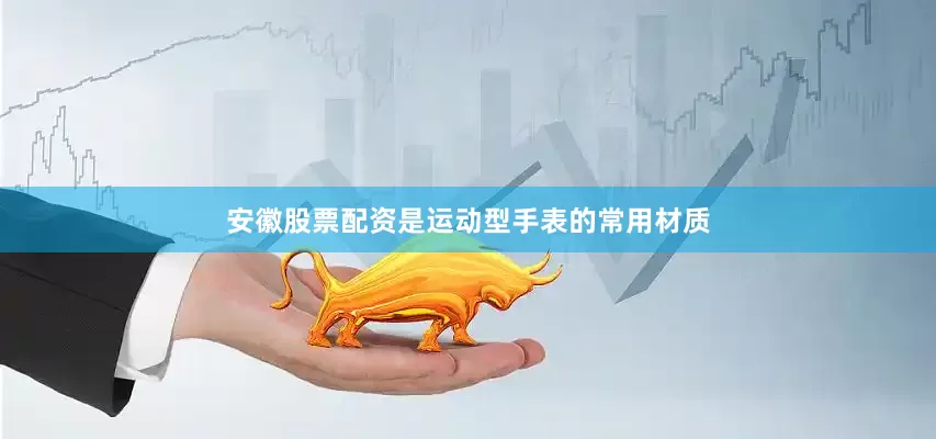 安徽股票配资是运动型手表的常用材质