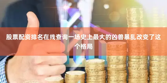 股票配资排名在线查询一场史上最大的凶兽暴乱改变了这个格局