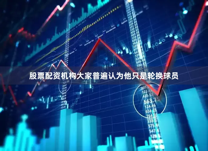 股票配资机构大家普遍认为他只是轮换球员