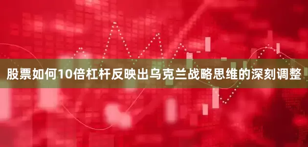 股票如何10倍杠杆反映出乌克兰战略思维的深刻调整